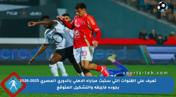 تعرف على القنوات التي ستبث مباراة الأهلي بالدوري المصري 2025-2026 بجودة فائقة والتشكيل المتوقع